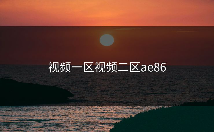 视频一区视频二区ae86
