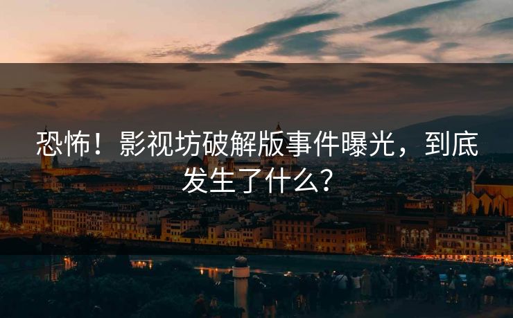 恐怖！影视坊破解版事件曝光，到底发生了什么？