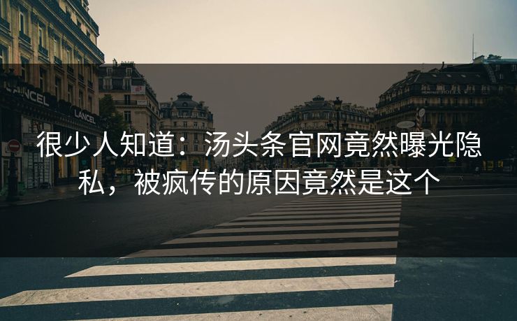 很少人知道：汤头条官网竟然曝光隐私，被疯传的原因竟然是这个