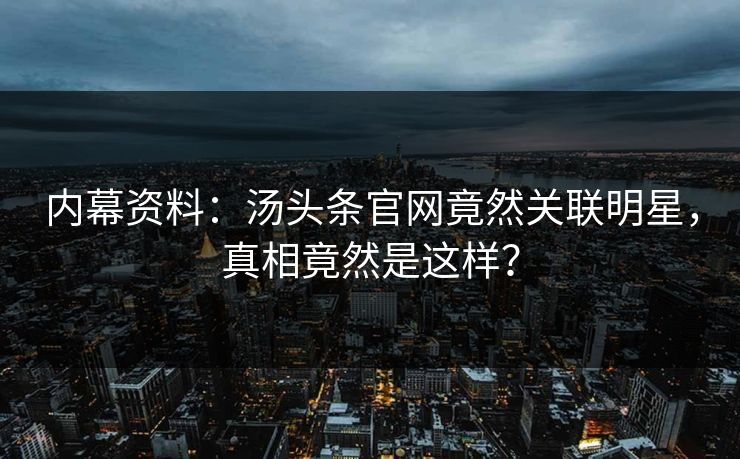 内幕资料：汤头条官网竟然关联明星，真相竟然是这样？