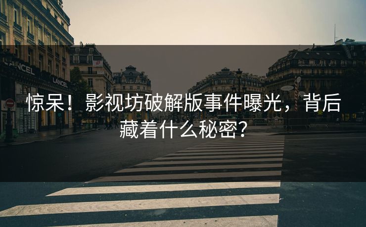 惊呆！影视坊破解版事件曝光，背后藏着什么秘密？