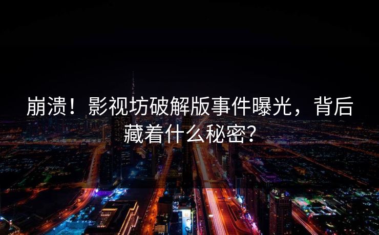 崩溃！影视坊破解版事件曝光，背后藏着什么秘密？