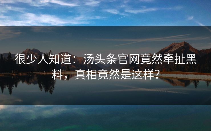 很少人知道：汤头条官网竟然牵扯黑料，真相竟然是这样？