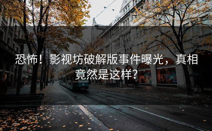 恐怖！影视坊破解版事件曝光，真相竟然是这样？