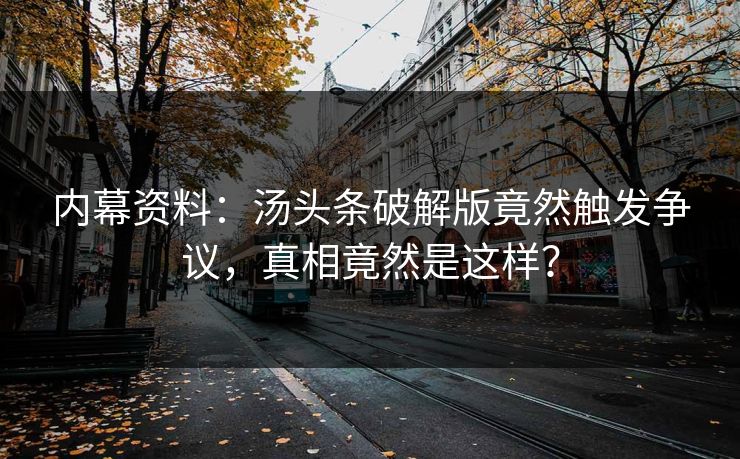 内幕资料：汤头条破解版竟然触发争议，真相竟然是这样？