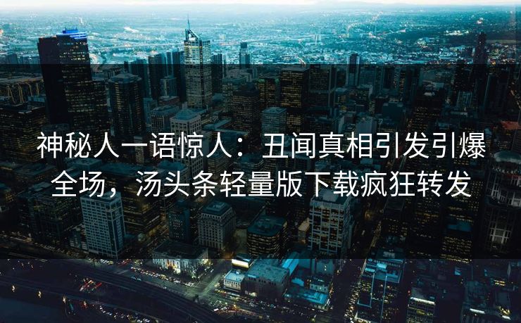 神秘人一语惊人：丑闻真相引发引爆全场，汤头条轻量版下载疯狂转发