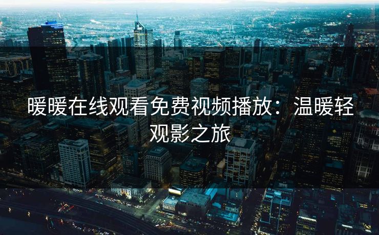 暖暖在线观看免费视频播放：温暖轻观影之旅