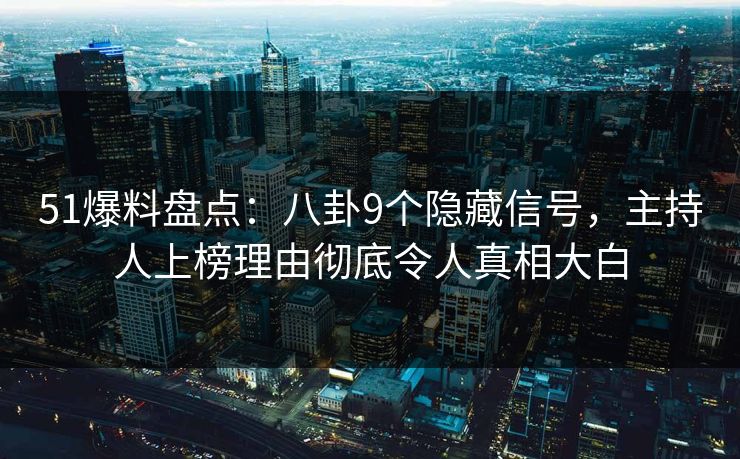51爆料盘点：八卦9个隐藏信号，主持人上榜理由彻底令人真相大白