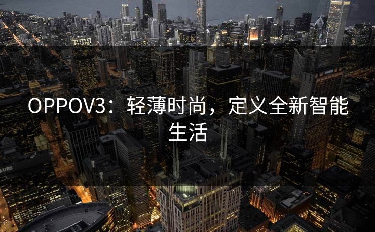 OPPOV3：轻薄时尚，定义全新智能生活