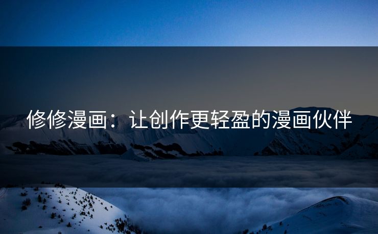 修修漫画：让创作更轻盈的漫画伙伴