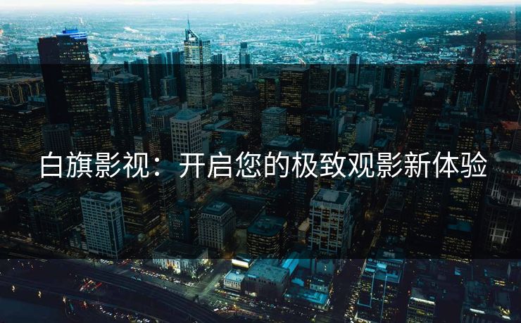 白旗影视：开启您的极致观影新体验