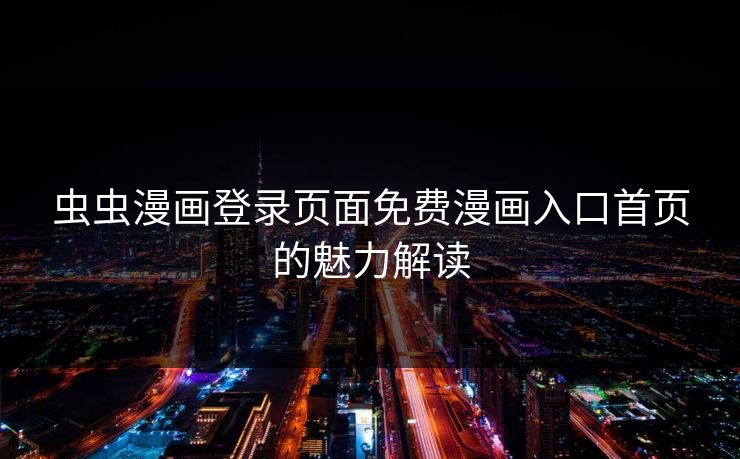 虫虫漫画登录页面免费漫画入口首页的魅力解读