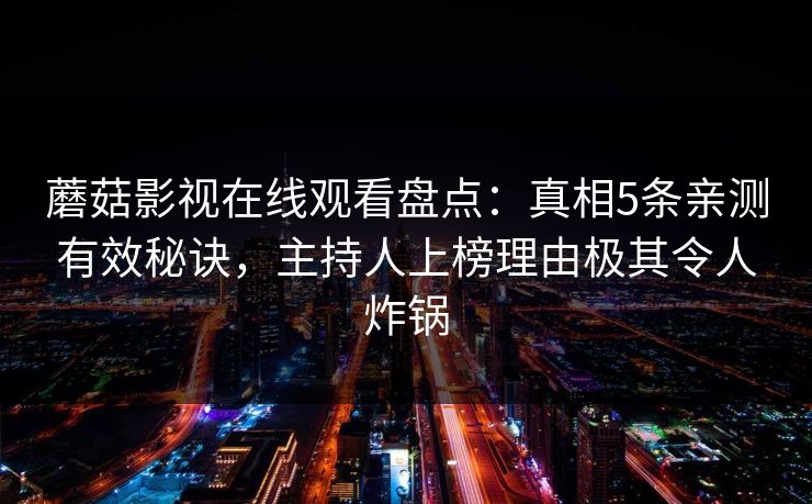 蘑菇影视在线观看盘点：真相5条亲测有效秘诀，主持人上榜理由极其令人炸锅