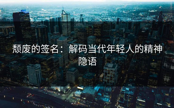 颓废的签名：解码当代年轻人的精神隐语