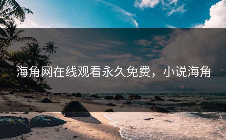 海角网在线观看永久免费，小说海角