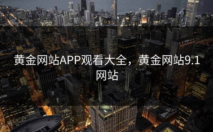 黄金网站APP观看大全，黄金网站9.1网站