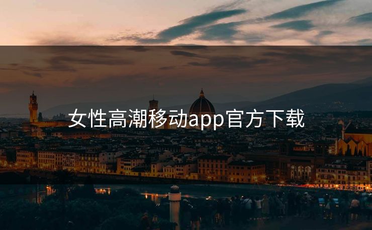 女性高潮移动app官方下载